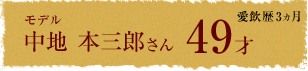 モデル 中地本三郎さん 49才 愛飲歴3ヵ月