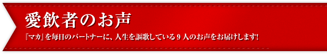 愛飲者のお声『マカ』を毎日のパートナーに、人生を謳歌している9人のお声をお届けします！