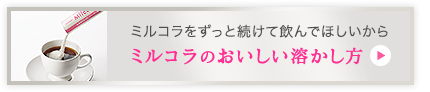 ミルコラをずっと続けて飲んでほしいから ミルコラのおいしい溶かし方