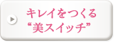 キレイをつくる“美スイッチ”