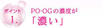 ポイント1.PO・OGの濃度が「濃い」