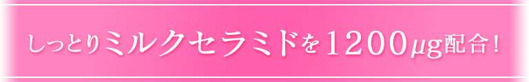 しっとりミルクセラミドを1200μg配合！