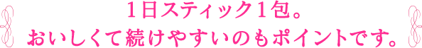 １日スティック１包。 おいしくて続けやすいのもポイントです。