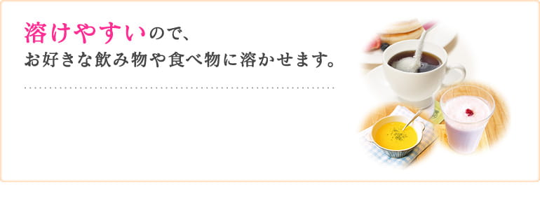 溶けやすいので、お好きな飲み物や食べ物に溶かせます。