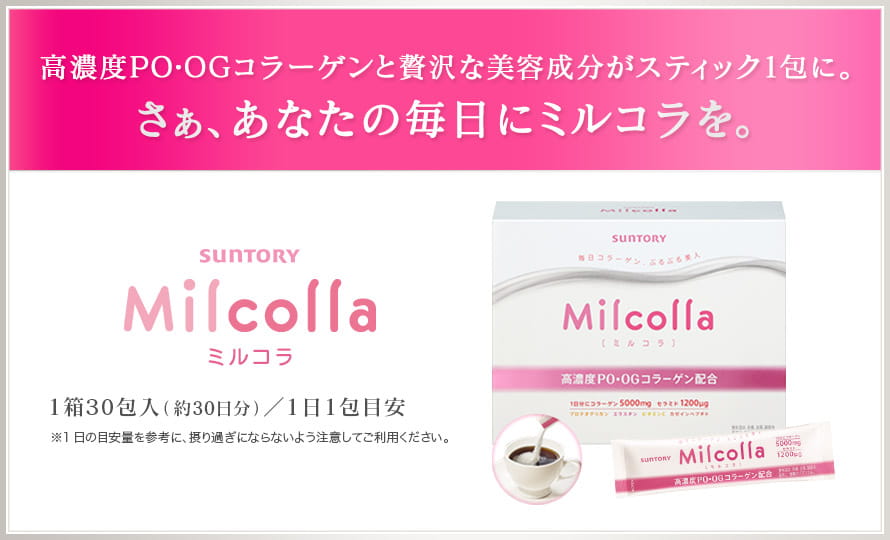 高濃度PO・OGコラーゲンと贅沢な美容成分がスティック1包に。SUNTORY Milcolla ミルコラ 1箱30包入（約30日分）／1日1包目安 ※1日の目安量を参考に、摂り過ぎにならないよう注意してご利用ください。