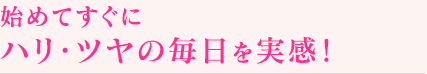 始めてすぐにハリ・ツヤの毎日を実感！
