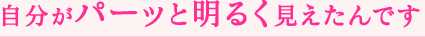 自分がパーッと明るく見えたんです