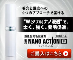 毛穴と頭皮への２つのアプローチで届ける　“W(ダブル)ナノ浸透”で、太く、強く、発毛促進。浸透型発毛促進剤　薬用NANO ACTION D 医薬部外品　ご購入はこちら