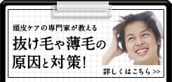 頭皮ケアの専門家が教える　抜け毛や薄毛の原因と対策！詳しくはこちら
