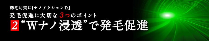 薄毛対策に『ナノアクションＤ』発毛促進に大切な３つのポイント2“Ｗナノ浸透”で発毛促進