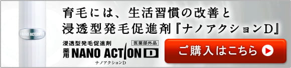 育毛には、生活習慣の改善と浸透型発毛促進剤『ナノアクションD』浸透型発毛促進剤　薬用NANOACTIOND　ナノアクションD　医薬部外品　ご購入はこちら