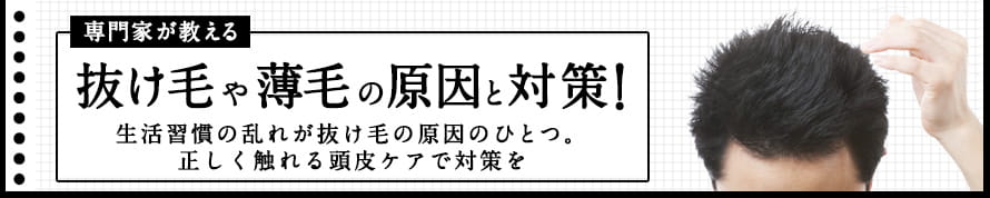 専門家が教える！抜け毛や薄毛の原因と対策！生活習慣の乱れが抜け毛の原因のひとつ。正しく触れる頭皮ケアで対策を