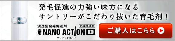 発毛促進の力強い味方になるサントリーがこだわり抜いた育毛剤！浸透型発毛促進剤　薬用NANOACTIOND　ナノアクションD　医薬部外品　ご購入はこちら