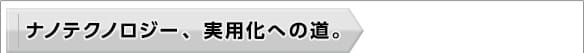 ナノテクノロジー、実用化への道。