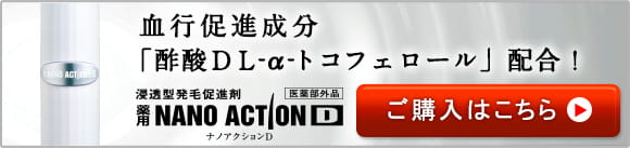 血行促進成分「酢酸ＤＬ‐α‐トコフェロール」配合！浸透型発毛促進剤　薬用NANOACTIOND　ナノアクションD　医薬部外品　ご購入はこちら