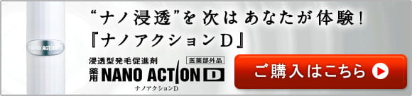 “ナノ浸透”を次はあなたが体験！『ナノアクションD』浸透型発毛促進剤　薬用NANOACTIOND　ナノアクションD　医薬部外品　ご購入はこちら