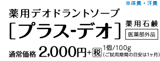 デオドラントソープ[プラス-デオ]薬用石鹸　医薬部外品　通常価格 2,000円＋税　1個/100g（ご試用期間の目安は1ヶ月程度）