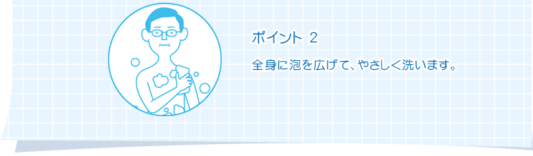 ポイント2　全身に泡を広げて、やさしく洗います。