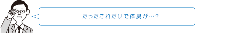 たったこれだけで体臭が?