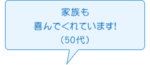 家族も喜んでくれています!（50代）