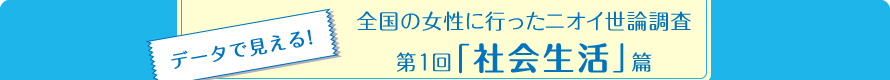 データで見える!全国の女性に行ったニオイ世論調査 第1回「社会生活」篇