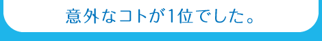 意外なコトが1位でした。