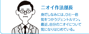 ニオイ作法部長　身だしなみには、ひと一倍気をつかうジェントルマン。最近、自分のニオイについて気になりはじめている。