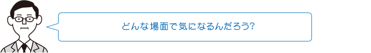 どんな場面で気になるんだろう?