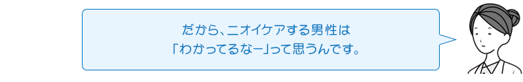 だから、ニオイケアする男性は「わかってるなー」って思うんです。