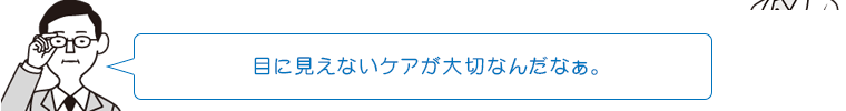 目に見えないケアが大切なんだなぁ。