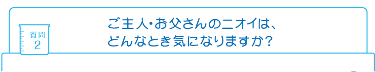 質問2：ご主人・お父さんのニオイは、どんなとき気になりますか?