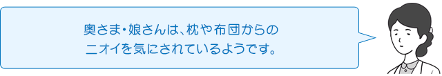 奥さま・娘さんは、枕や布団からのニオイを気にされているようです。