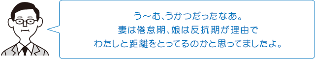 う～む、うかつだったなあ。妻は倦怠期、娘は反抗期が理由でわたしと距離をとってるのかと思ってましたよ。