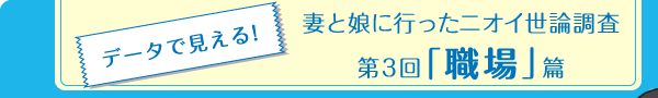 データで見える! 妻と娘に行ったニオイ世論調査　第3回「職場」篇