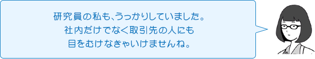 研究員の私も、うっかりしていました。社内だけでなく取引先の人にも目をむけなきゃいけませんね。