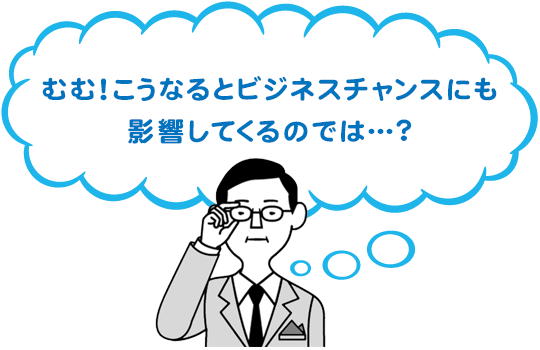 むむ!こうなるとビジネスチャンスにも影響してくるのでは…?