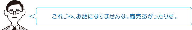 これじゃ、お話になりませんな。商売あがったりだ。