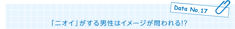 Data No.17 「ニオイ」がする男性はイメージが問われる!?