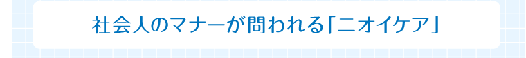 社会人のマナーが問われる「ニオイケア」