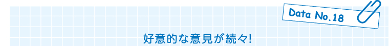 Data No.18 好意的な意見が続々!