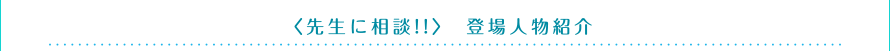 ＜先生に相談!!＞登場人物紹介