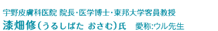 宇野皮膚科医院 院長・医学博士・東邦大学客員教授　漆畑修（うるしばた　おさむ）氏　愛称：ウル先生
