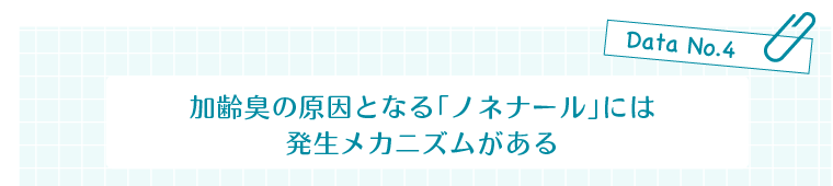 Data No.4　加齢臭の原因となる「ノネナール」には発生メカニズムがある