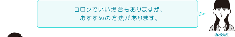 コロンでいい場合もありますが、おすすめの方法があります。