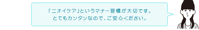 「ニオイケア」というマナー習慣が大切です。とてもカンタンなので、ご安心ください。