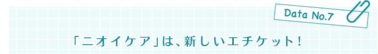 Data No.7　「ニオイケア」は、新しいエチケット!