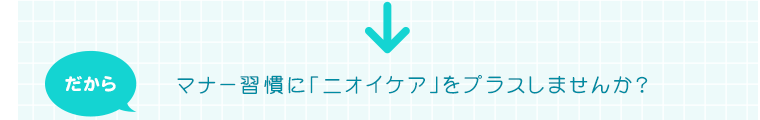 だから　マナー習慣に「ニオイケア」をプラスしませんか?