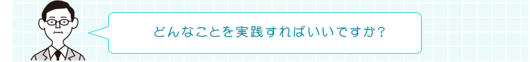どんなことを実践すればいいですか?