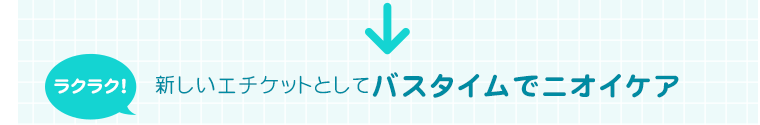 ラクラク!　新しいエチケットとしてバスタイムでニオイケア