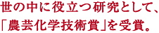 世の中に役立つ研究として、
「農芸化学技術賞」を受賞。
